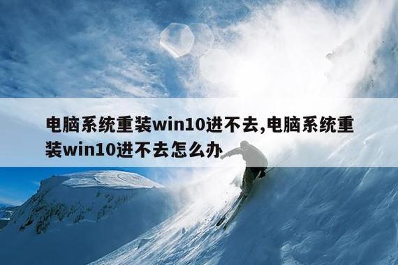 电脑系统重装win10进不去,电脑系统重装win10进不去怎么办